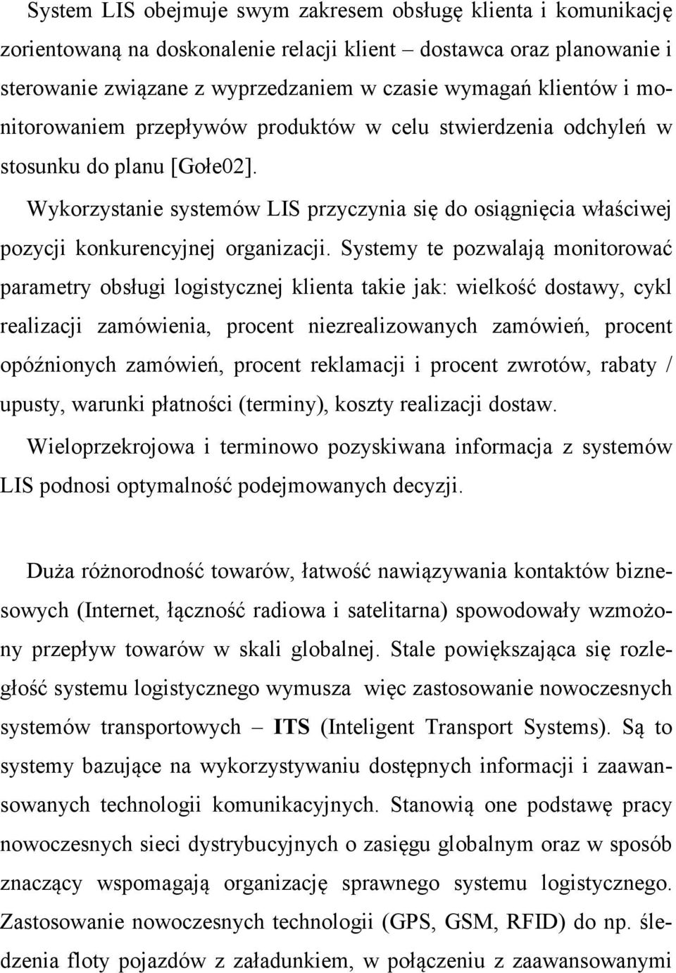 Systemy te pozwalają monitorować parametry obsługi logistycznej klienta takie jak: wielkość dostawy, cykl realizacji zamówienia, procent niezrealizowanych zamówień, procent opóźnionych zamówień,