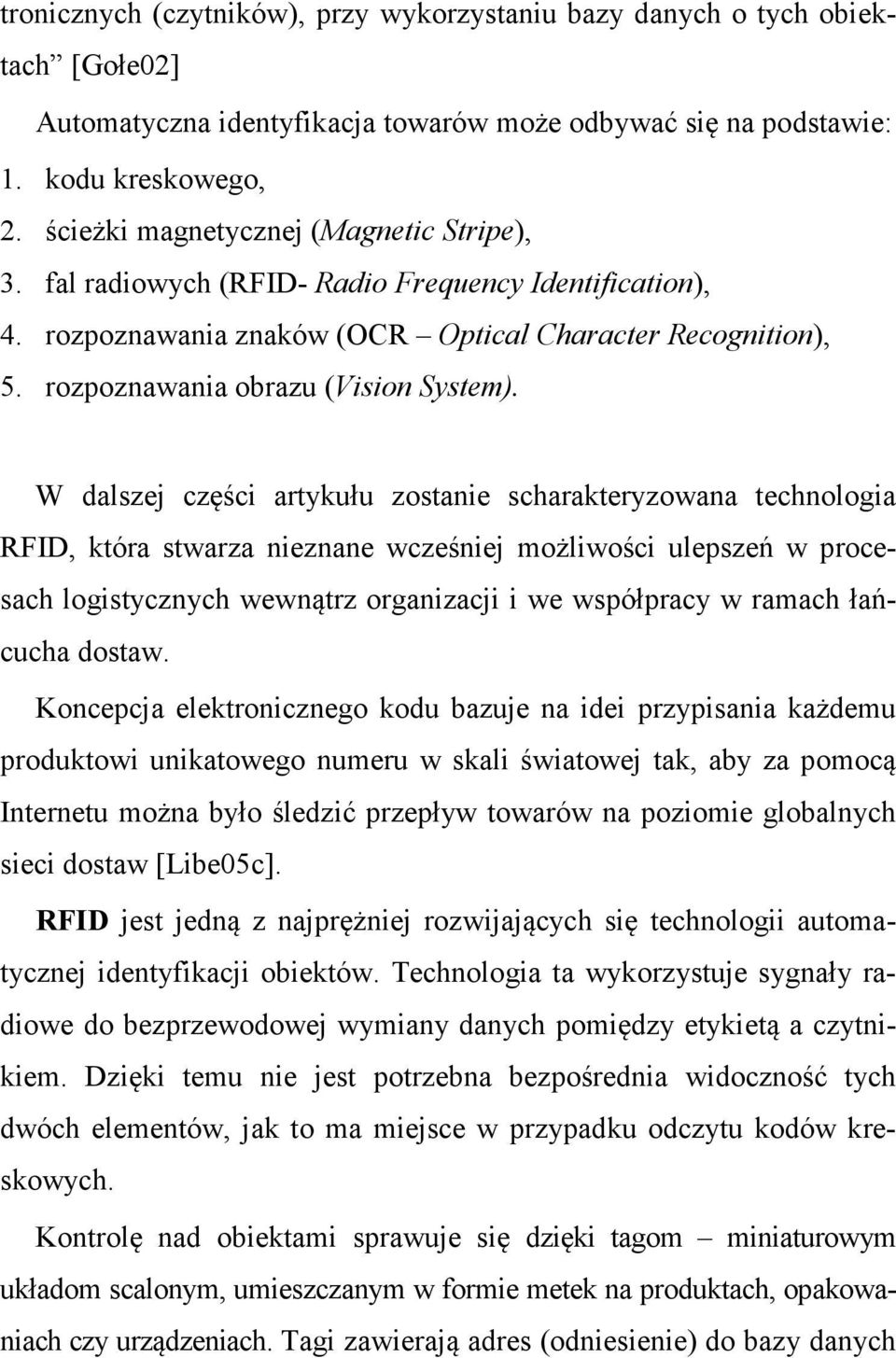 W dalszej części artykułu zostanie scharakteryzowana technologia RFID, która stwarza nieznane wcześniej możliwości ulepszeń w procesach logistycznych wewnątrz organizacji i we współpracy w ramach