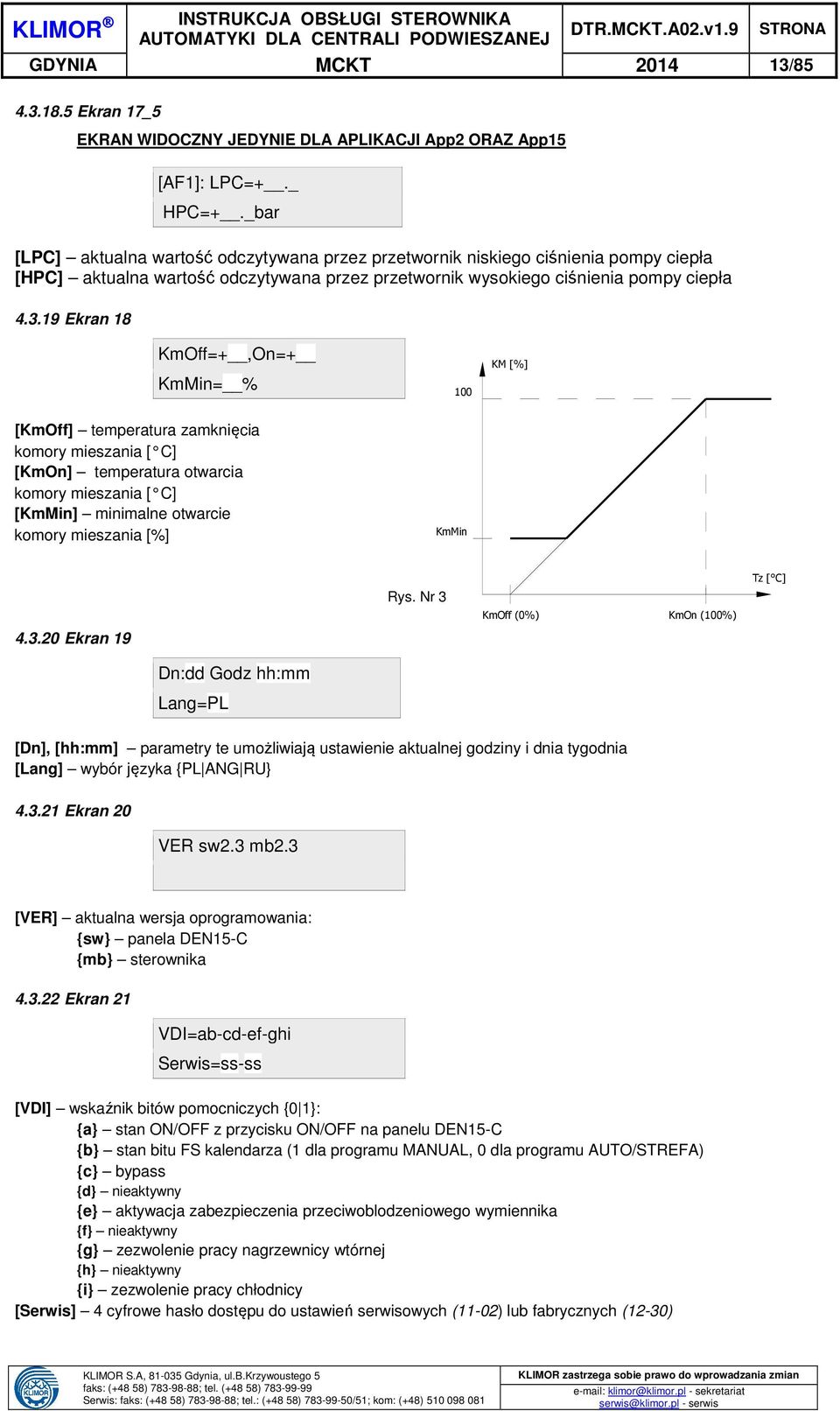 19 Ekran 18 KmOff=+,On=+ KmMin= % 100 KM [%] [KmOff] temperatura zamknięcia komory mieszania [ C] [KmOn] temperatura otwarcia komory mieszania [ C] [KmMin] minimalne otwarcie komory mieszania [%]