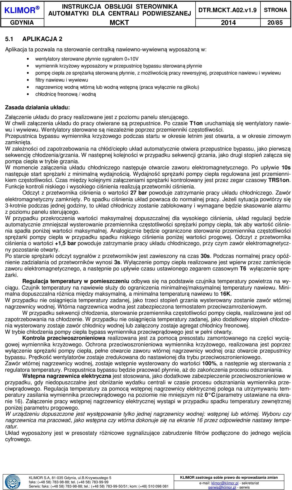 płynnie pompę ciepła ze sprężarką sterowaną płynnie, z możliwością pracy rewersyjnej, przepustnice nawiewu i wywiewu filtry nawiewu i wywiewu nagrzewnicę wodną wtórną lub wodną wstępną (praca