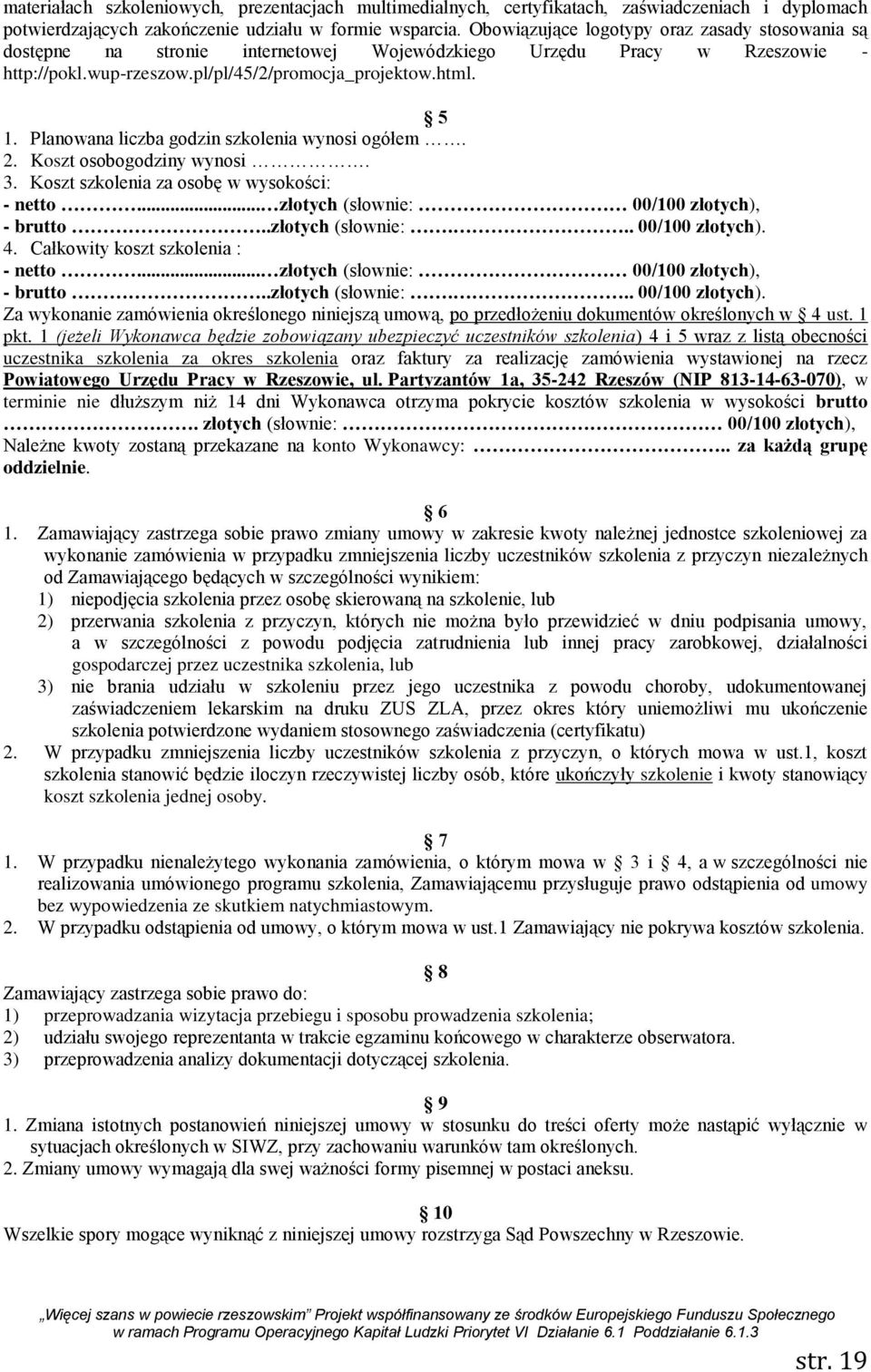 Planowana liczba godzin szkolenia wynosi ogółem. 2. Koszt osobogodziny wynosi. 3. Koszt szkolenia za osobę w wysokości: - netto... złotych (słownie: 00/100 złotych), - brutto..złotych (słownie:... 00/100 złotych). 4.