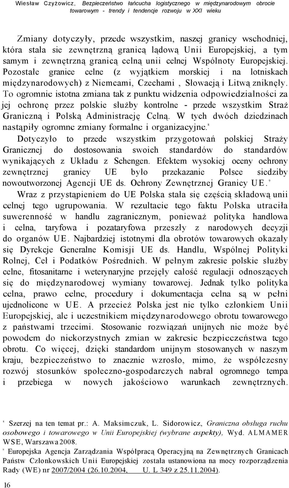 Pozostałe granice celne (z wyjątkiem morskiej i na lotniskach międzynarodowych) z Niemcami, Czechami, Słowacją i Litwą zniknęły.