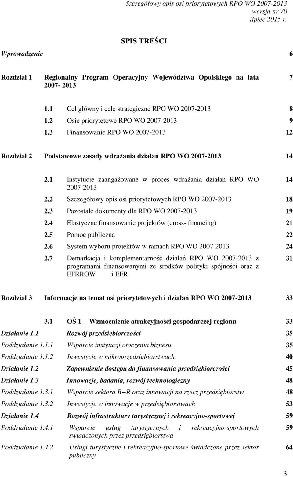 1 Instytucje zaangażowane w proces wdrażania działań RPO WO 2007-2013 2.2 Szczegółowy opis osi priorytetowych RPO WO 2007-2013 18 2.3 Pozostałe dokumenty dla RPO WO 2007-2013 19 2.