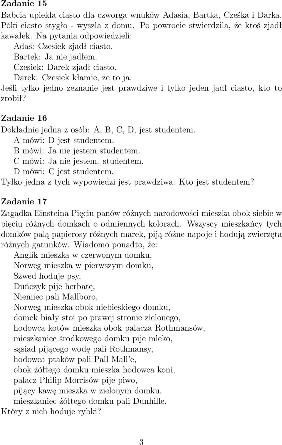 Jeśli tylko jedno zeznanie jest prawdziwe i tylko jeden jadł ciasto, kto to zrobił? Zadanie 16 Dokładnie jedna z osób: A, B, C, D, jest studentem. A mówi: D jest studentem.
