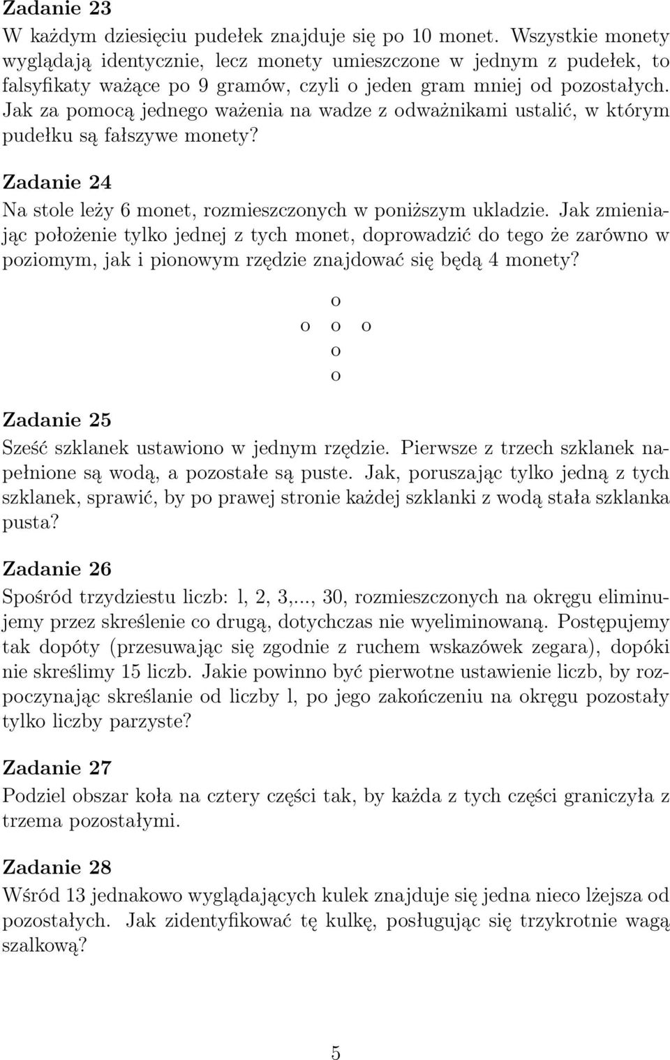 Jak za pomocą jednego ważenia na wadze z odważnikami ustalić, w którym pudełku są fałszywe monety? Zadanie 24 Na stole leży 6 monet, rozmieszczonych w poniższym ukladzie.