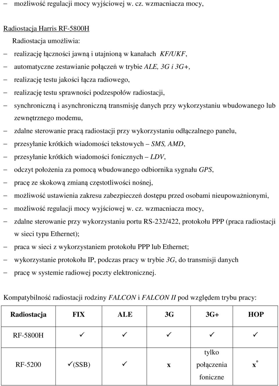 testu jakości łącza radiowego, realizację testu sprawności podzespołów radiostacji, synchroniczną i asynchroniczną transmisję danych przy wykorzystaniu wbudowanego lub zewnętrznego modemu, zdalne