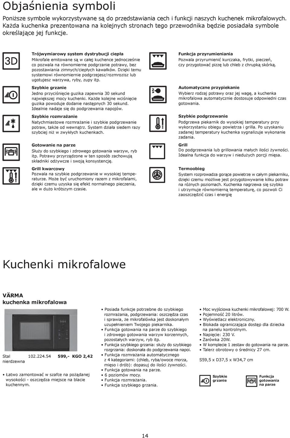 Trójwymiarowy system dystrybucji ciepła Mikrofale emitowane są w całej kuchence jednocześnie co pozwala na równomierne podgrzanie potrawy, bez pozostawiania zimnych/ciepłych kawałków.