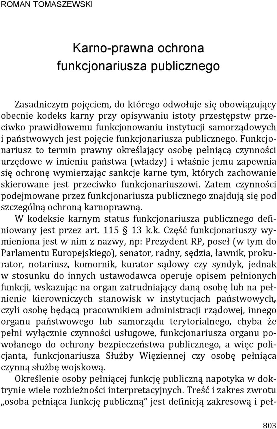 Funkcjonariusz to termin prawny określający osobę pełniącą czynności urzędowe w imieniu państwa (władzy) i właśnie jemu zapewnia się ochronę wymierzając sankcje karne tym, których zachowanie