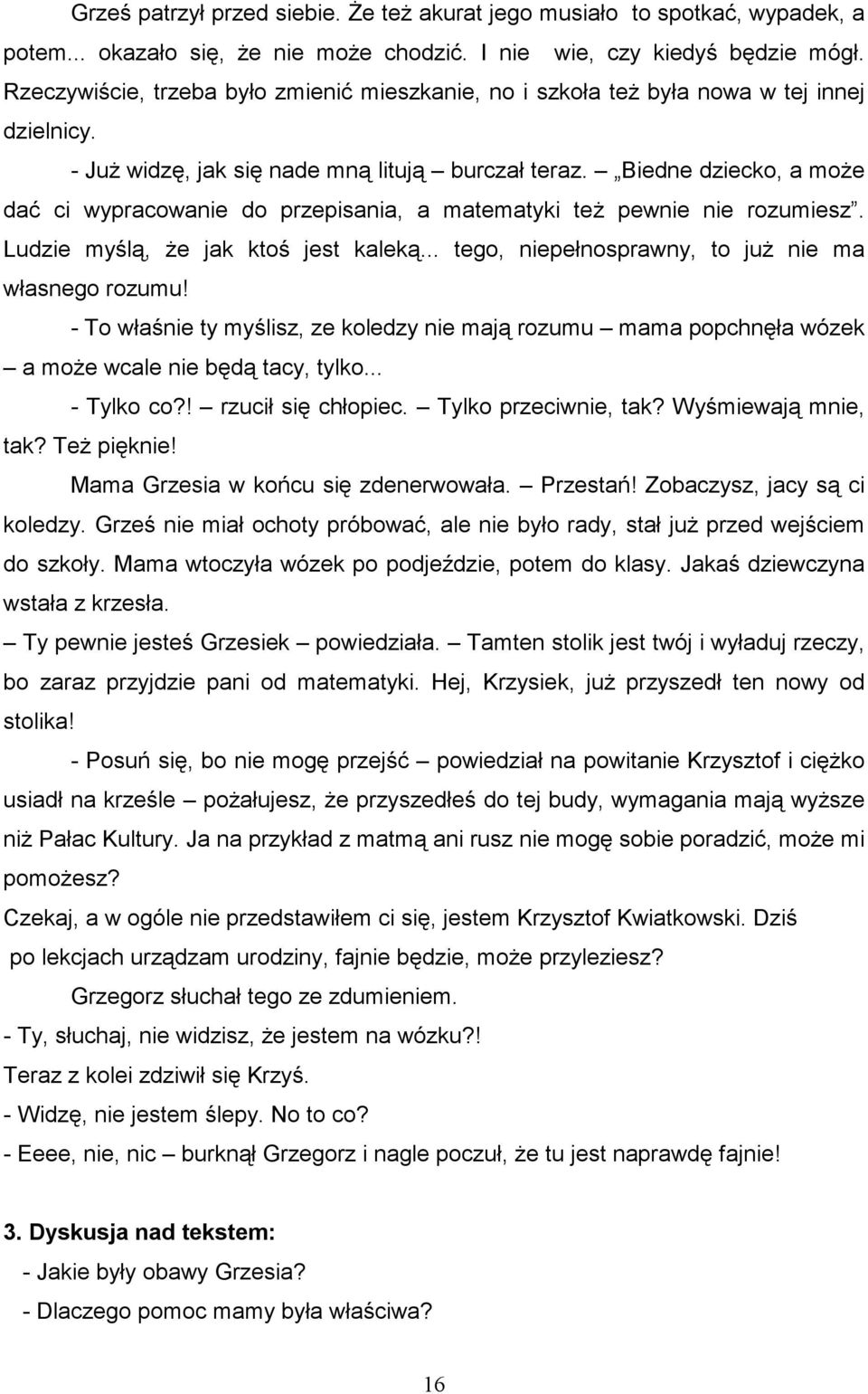 Biedne dziecko, a moŝe dać ci wypracowanie do przepisania, a matematyki teŝ pewnie nie rozumiesz. Ludzie myślą, Ŝe jak ktoś jest kaleką... tego, niepełnosprawny, to juŝ nie ma własnego rozumu!