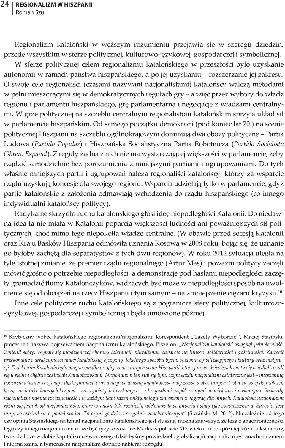 O swoje cele regionaliści (czasami nazywani nacjonalistami) katalońscy walczą metodami w pełni mieszczącymi się w demokratycznych regułach gry a więc przez wybory do władz regionu i parlamentu