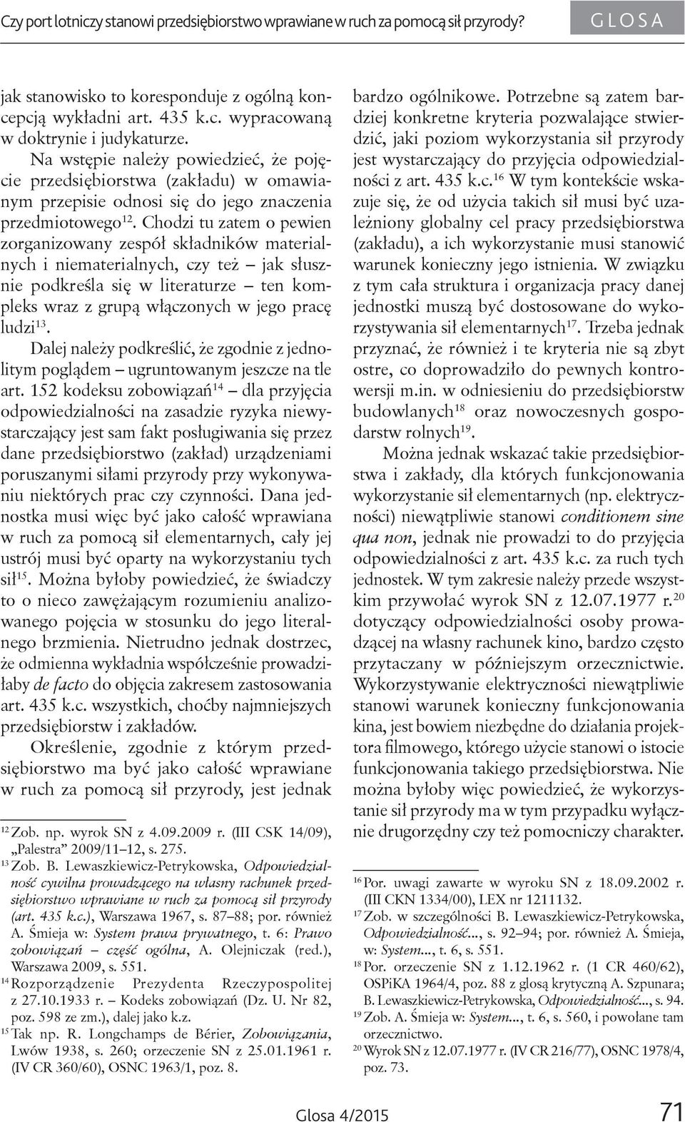 Chodzi tu zatem o pewien zorganizowany zespół składników materialnych i niematerialnych, czy też jak słusznie podkreśla się w literaturze ten kompleks wraz z grupą włączonych w jego pracę ludzi 13.