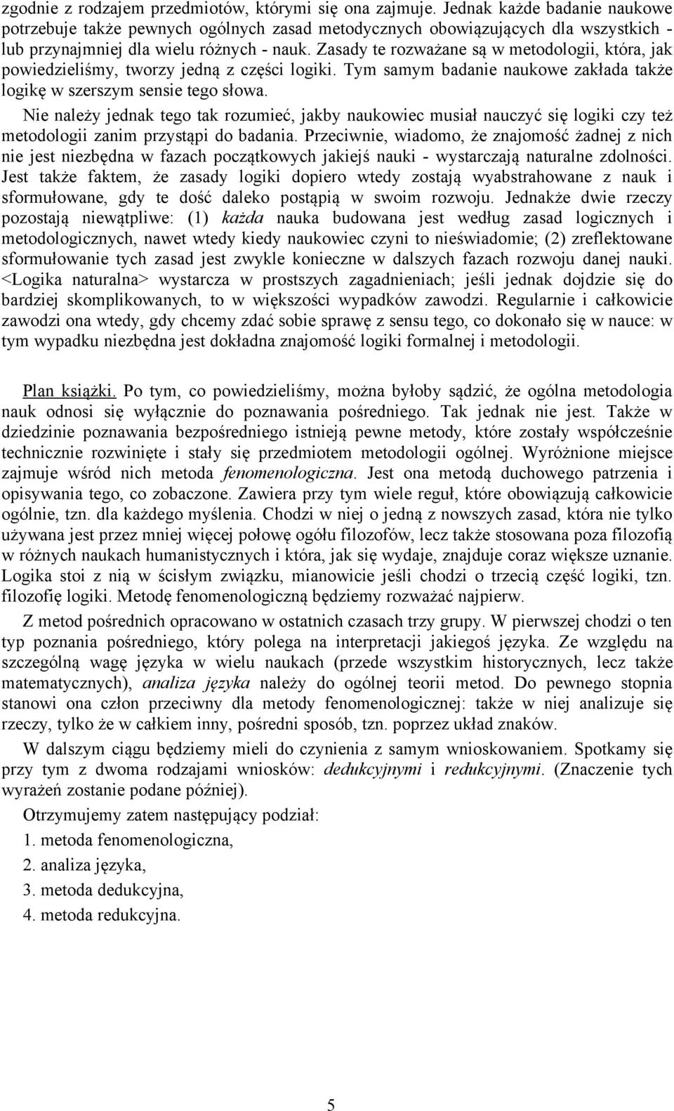 Zasady te rozważane są w metodologii, która, jak powiedzieliśmy, tworzy jedną z części logiki. Tym samym badanie naukowe zakłada także logikę w szerszym sensie tego słowa.