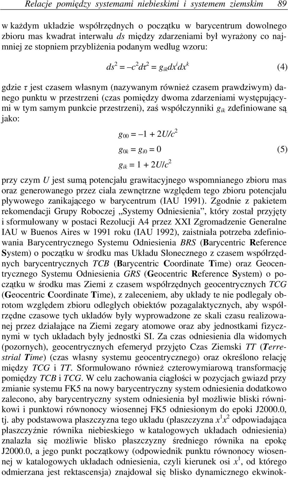 pomiędzy dwoma zdarzeniami występującymi w tym samym punkcie przestrzeni), zaś współczynniki g ik zdefiniowane są jako: g 00 = 1 + 2U/c 2 g 0k = g i0 = 0 (5) g ik = 1 + 2U/c 2 przy czym U jest sumą