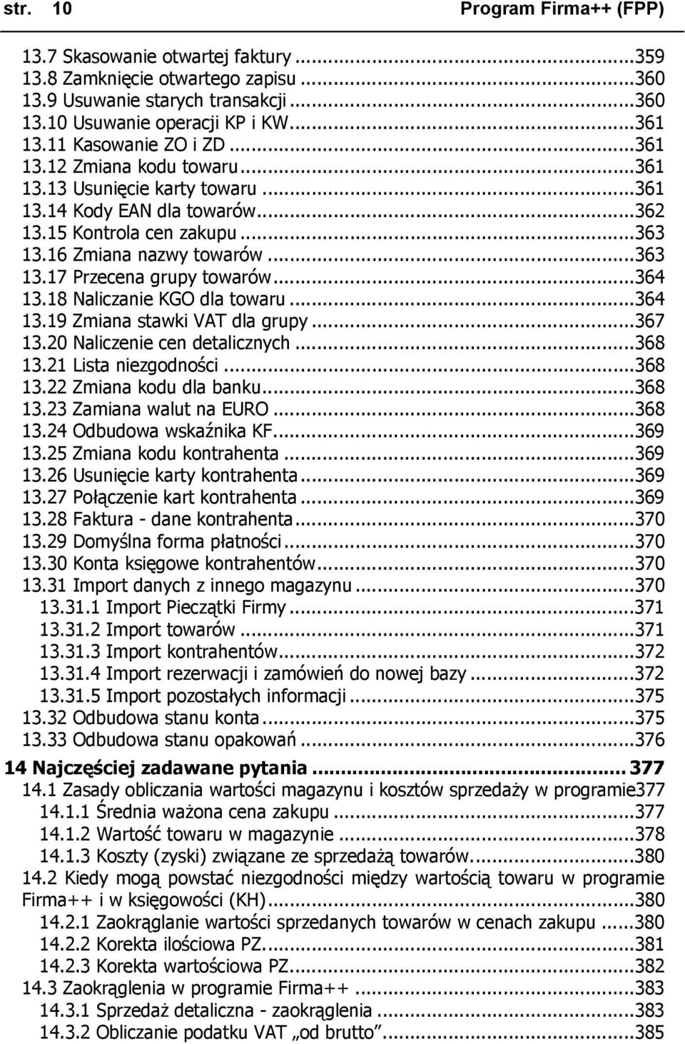 ..364 13.18 Naliczanie KGO dla towaru...364 13.19 Zmiana stawki VAT dla grupy...367 13.20 Naliczenie cen detalicznych...368 13.21 Lista niezgodności...368 13.22 Zmiana kodu dla banku...368 13.23 Zamiana walut na EURO.