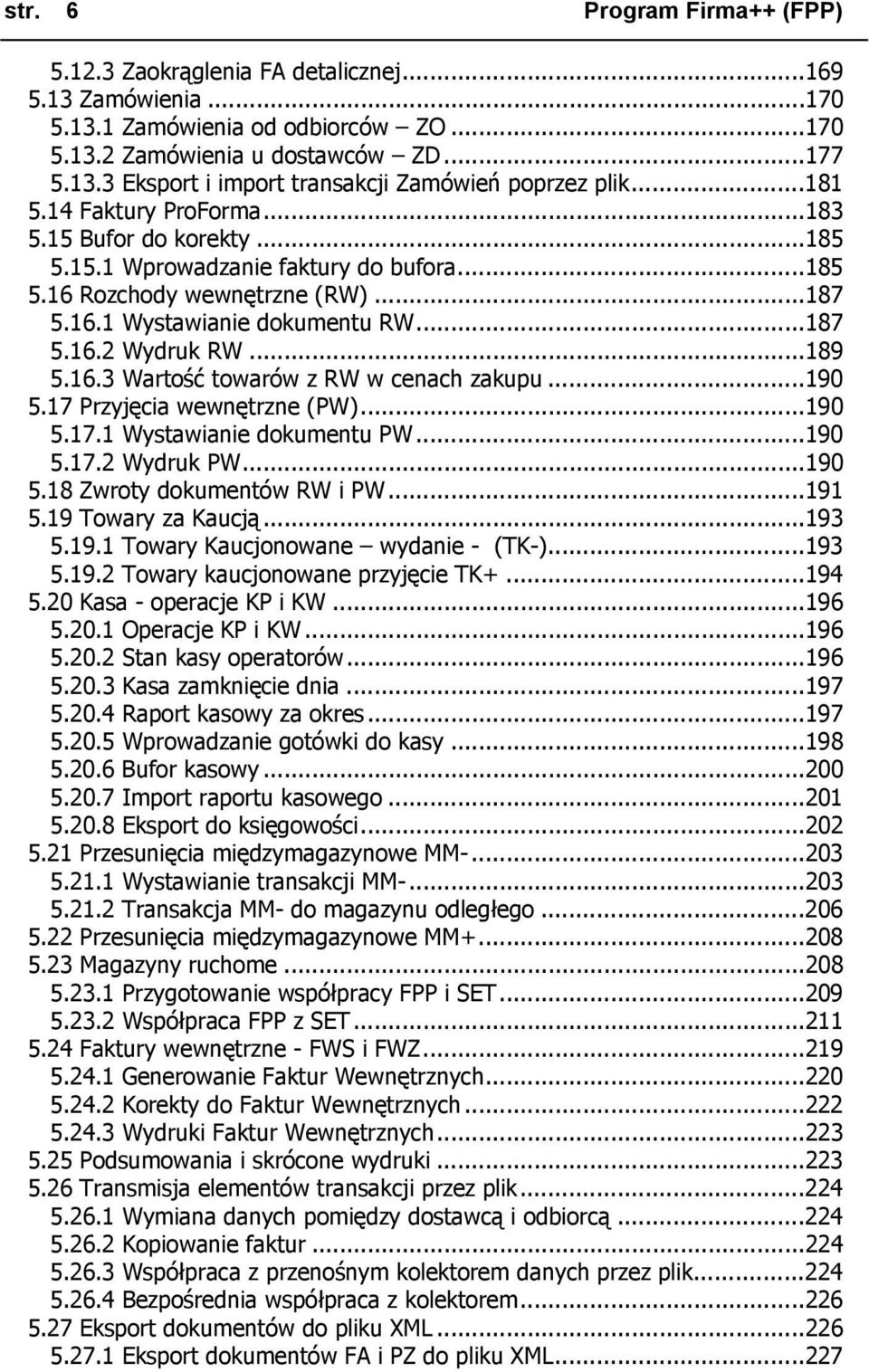 ..189 5.16.3 Wartość towarów z RW w cenach zakupu...190 5.17 Przyjęcia wewnętrzne (PW)...190 5.17.1 Wystawianie dokumentu PW...190 5.17.2 Wydruk PW...190 5.18 Zwroty dokumentów RW i PW...191 5.