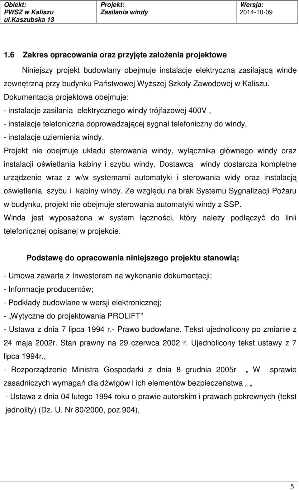 Dokumentacja projektowa obejmuje: - instalacje zasilania elektrycznego windy trójfazowej 400V, - instalacje telefoniczna doprowadzającej sygnał telefoniczny do windy, - instalacje uziemienia windy.