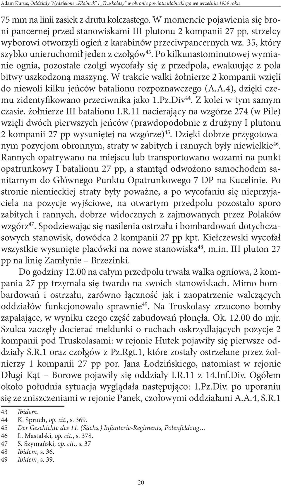 35, który szybko unieruchomił jeden z czołgów 43. Po kilkunastominutowej wymianie ognia, pozostałe czołgi wycofały się z przedpola, ewakuując z pola bitwy uszkodzoną maszynę.