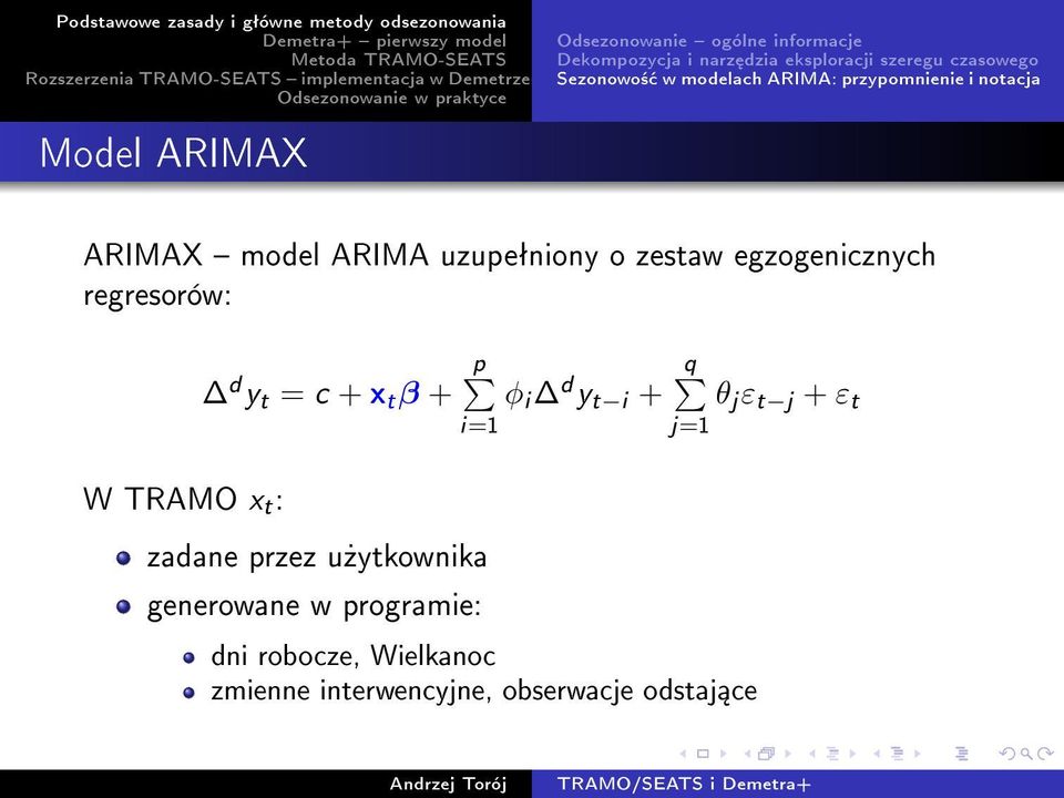 ARIMAX model ARIMA uzupeªniony o zestaw egzogenicznych regresorów: W TRAMO x t : d y t = c + x t β + p φ i d y t i + i=1