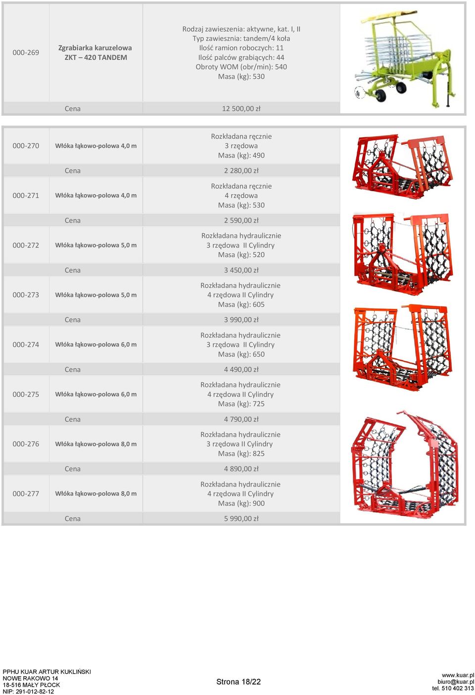 I, II Typ zawiesznia: tandem/4 koła Ilość ramion roboczych: 11 Ilość palców grabiących: 44 Obroty WOM (obr/min): 540 Masa (kg): 530 12 500,00 zł Rozkładana ręcznie 3 rzędowa Masa (kg): 490 2 280,00