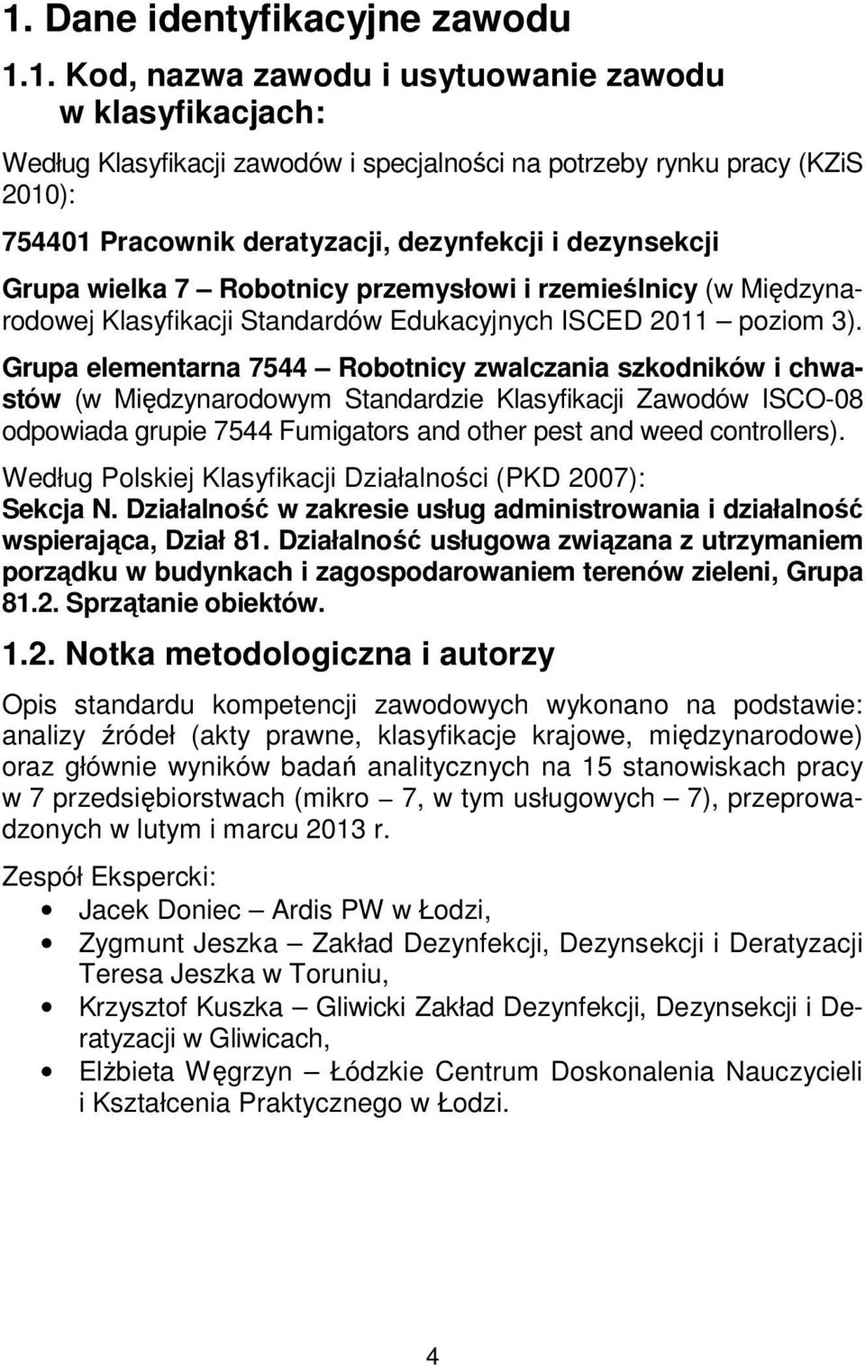 Grupa elementarna 7544 Robotnicy zwalczania szkodników i chwastów (w Międzynarodowym Standardzie Klasyfikacji Zawodów ISCO-08 odpowiada grupie 7544 Fumigators and other pest and weed controllers).