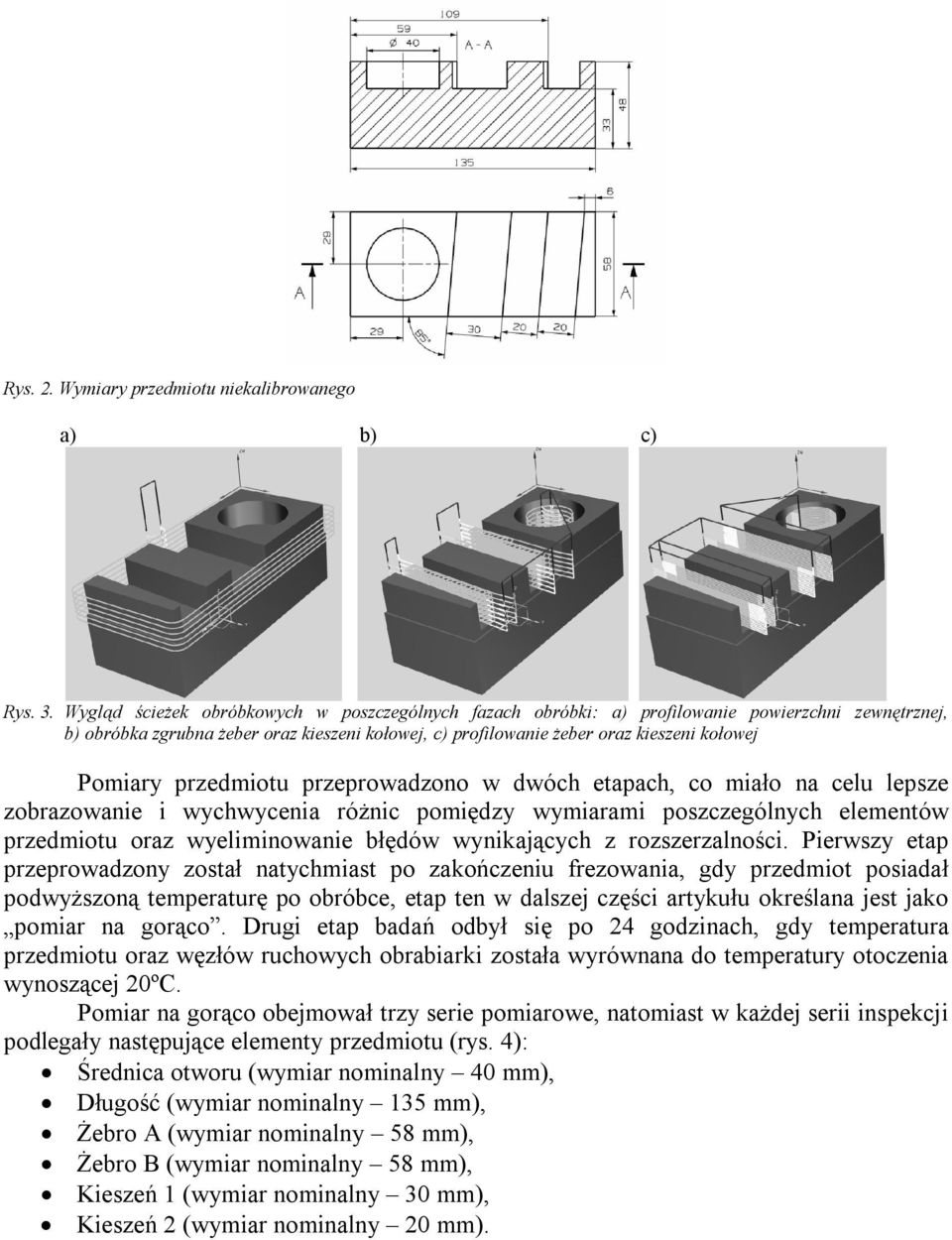 Pomiary przedmiotu przeprowadzono w dwóch etapach, co miało na celu lepsze zobrazowanie i wychwycenia różnic pomiędzy wymiarami poszczególnych elementów przedmiotu oraz wyeliminowanie błędów