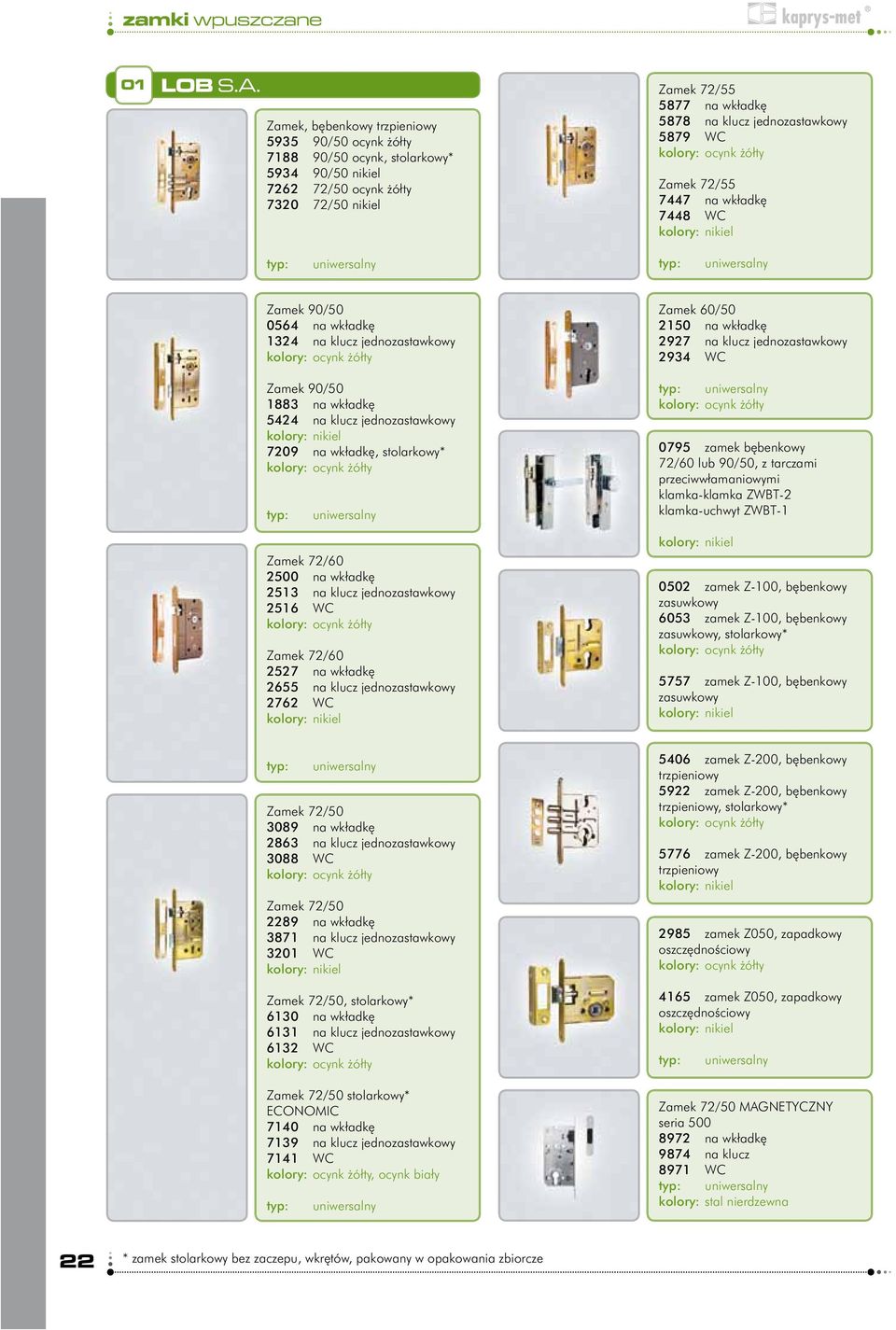 jednozastawkowy 5879 WC Zamek 72/55 7447 na wkładkę 7448 WC kolory: nikiel uniwersalny uniwersalny Zamek 90/50 0564 na wkładkę 1324 na klucz jednozastawkowy Zamek 90/50 1883 na wkładkę 5424 na klucz