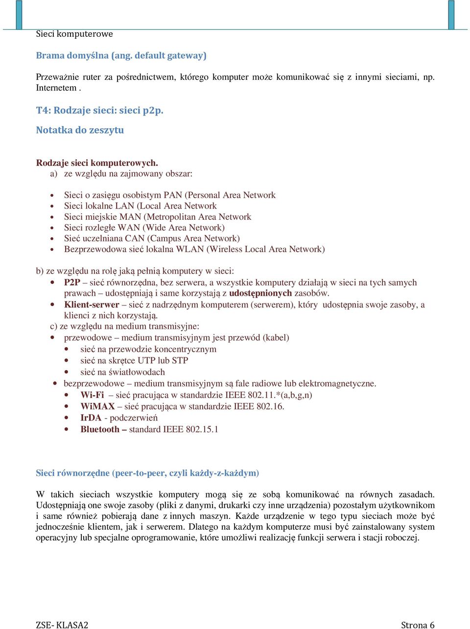 a) ze względu na zajmowany obszar: Sieci o zasięgu osobistym PAN (Personal Area Network Sieci lokalne LAN (Local Area Network Sieci miejskie MAN (Metropolitan Area Network Sieci rozległe WAN (Wide