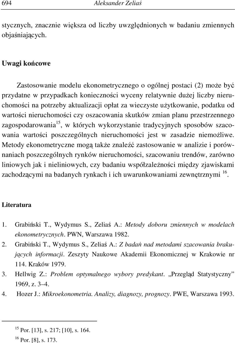 wieczyste uŝytkowanie, podatku od wartości nieruchomości czy oszacowania skutków zmian planu przestrzennego zagospodarowania 15, w których wykorzystanie tradycyjnych sposobów szacowania wartości