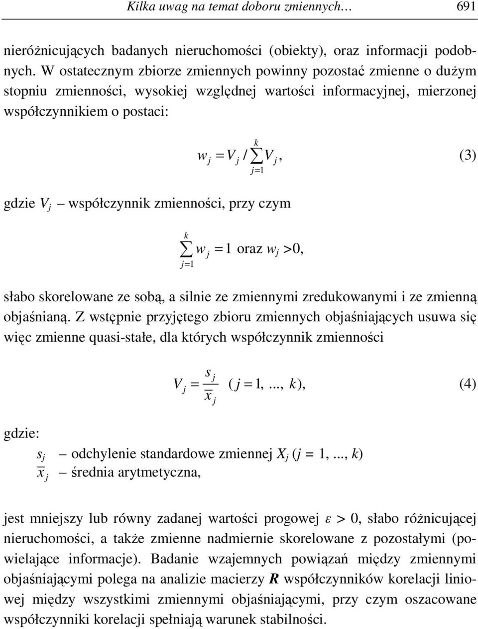 V j współczynnik zmienności, przy czym k wj = 1 oraz w j >0, j= 1 słabo skorelowane ze sobą, a silnie ze zmiennymi zredukowanymi i ze zmienną objaśnianą.