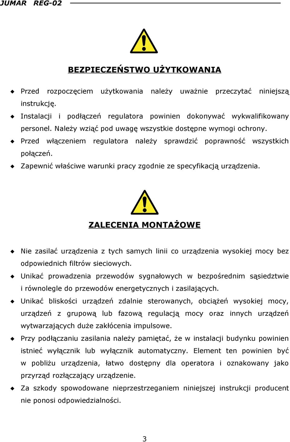 Zapewnić właściwe warunki pracy zgodnie ze specyfikacją urządzenia. ZALECENIA MONTAŻOWE Nie zasilać urządzenia z tych samych linii co urządzenia wysokiej mocy bez odpowiednich filtrów sieciowych.