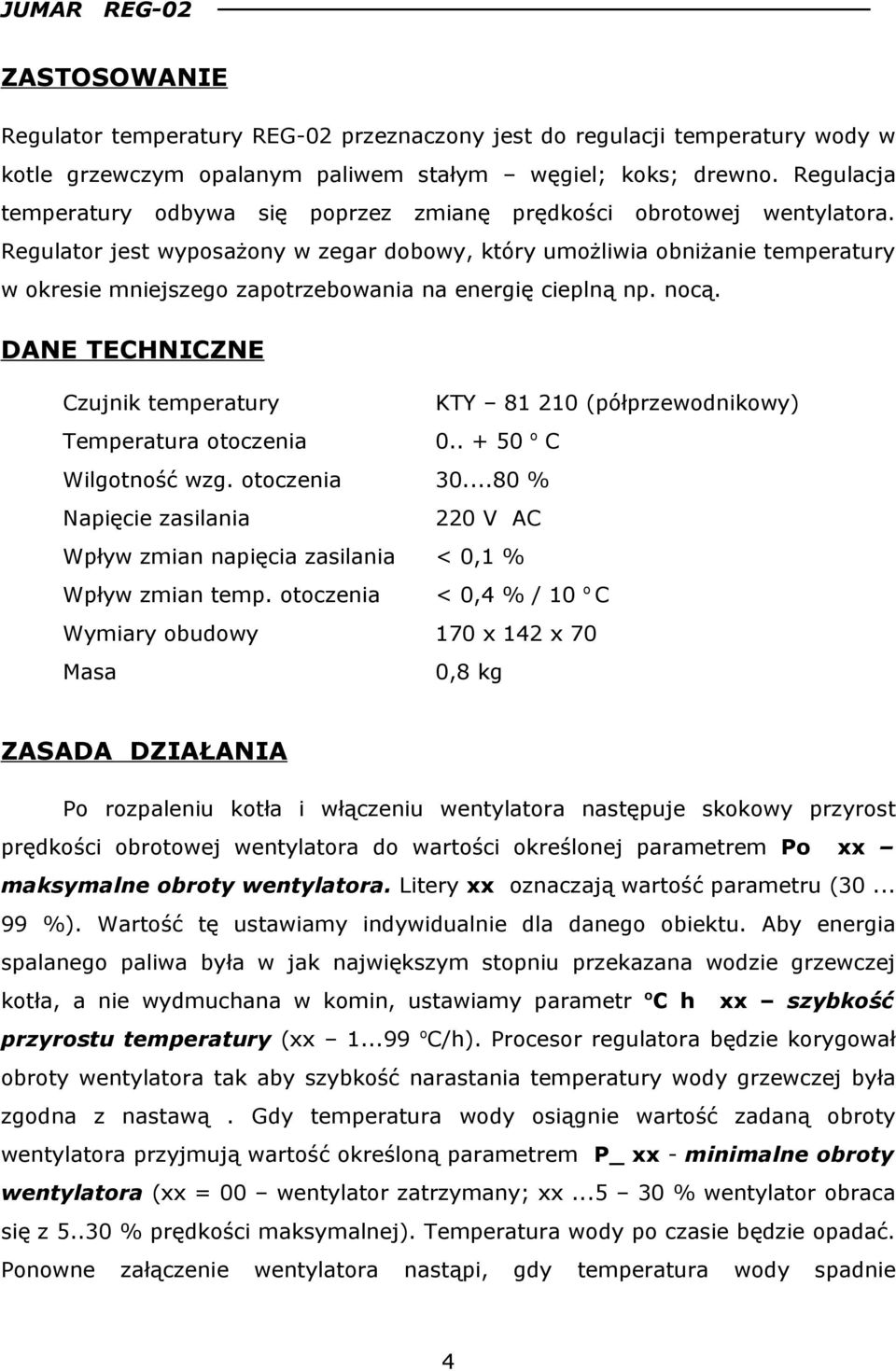 Regulator jest wyposażony w zegar dobowy, który umożliwia obniżanie temperatury w okresie mniejszego zapotrzebowania na energię cieplną np. nocą.