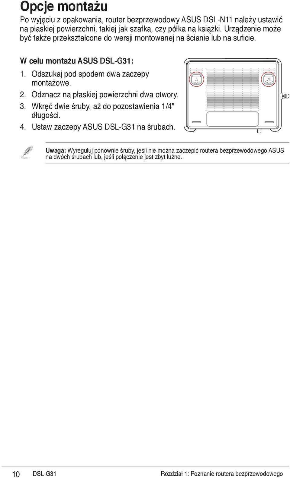 Odznacz na płaskiej powierzchni dwa otwory. 3. Wkręć dwie śruby, aż do pozostawienia 1/4'' długości. 4. Ustaw zaczepy ASUS DSL-G31 na śrubach.