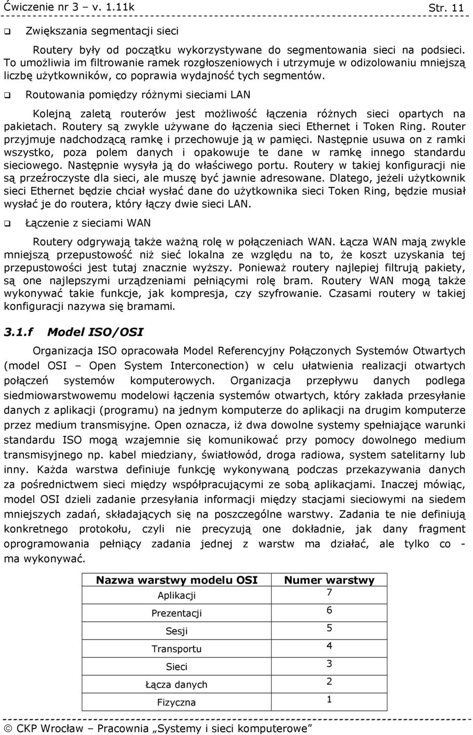 Routowania pomiędzy różnymi sieciami LAN Kolejną zaletą routerów jest możliwość łączenia różnych sieci opartych na pakietach. Routery są zwykle używane do łączenia sieci Ethernet i Token Ring.