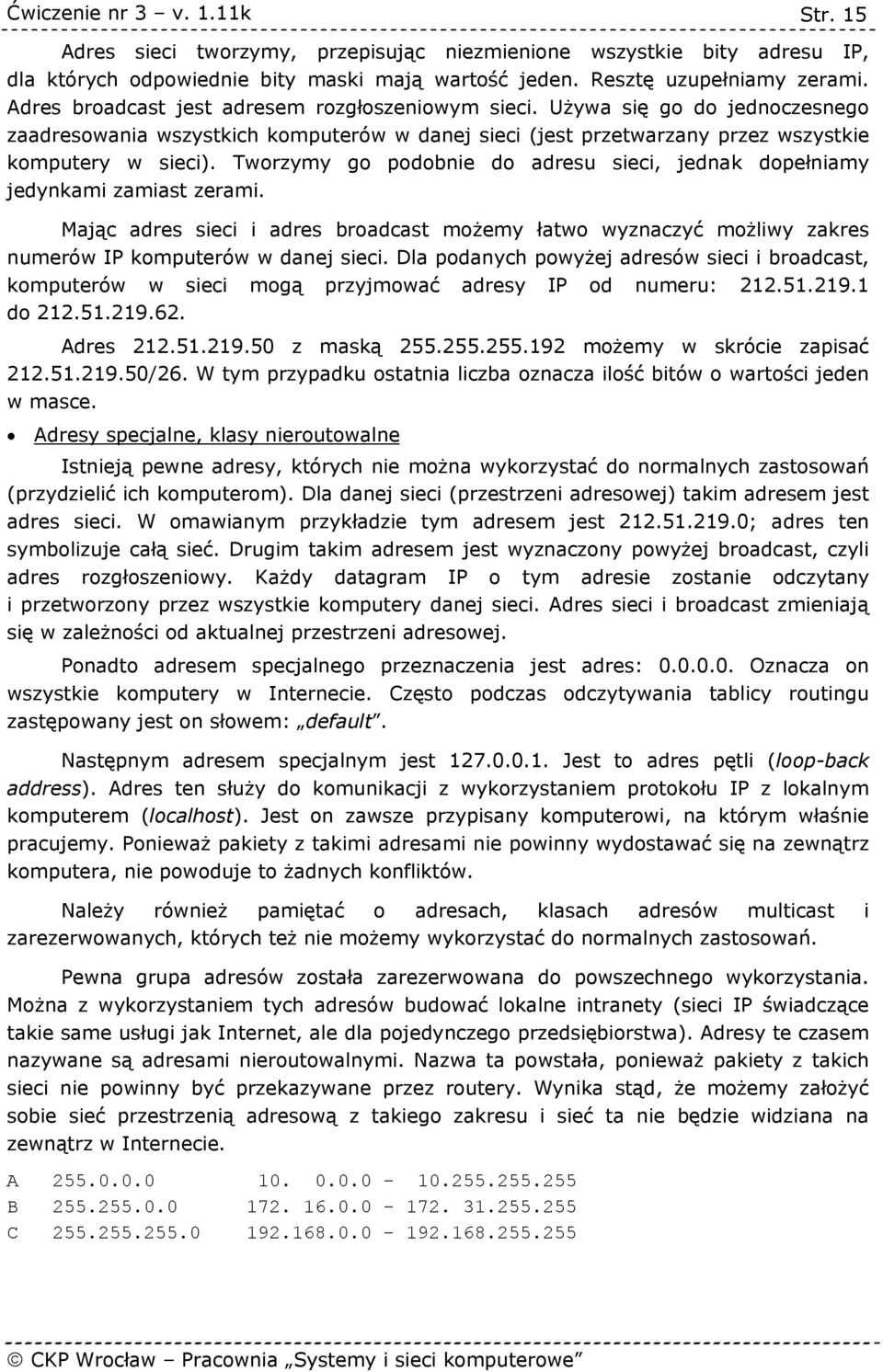 Tworzymy go podobnie do adresu sieci, jednak dopełniamy jedynkami zamiast zerami. Mając adres sieci i adres broadcast możemy łatwo wyznaczyć możliwy zakres numerów IP komputerów w danej sieci.