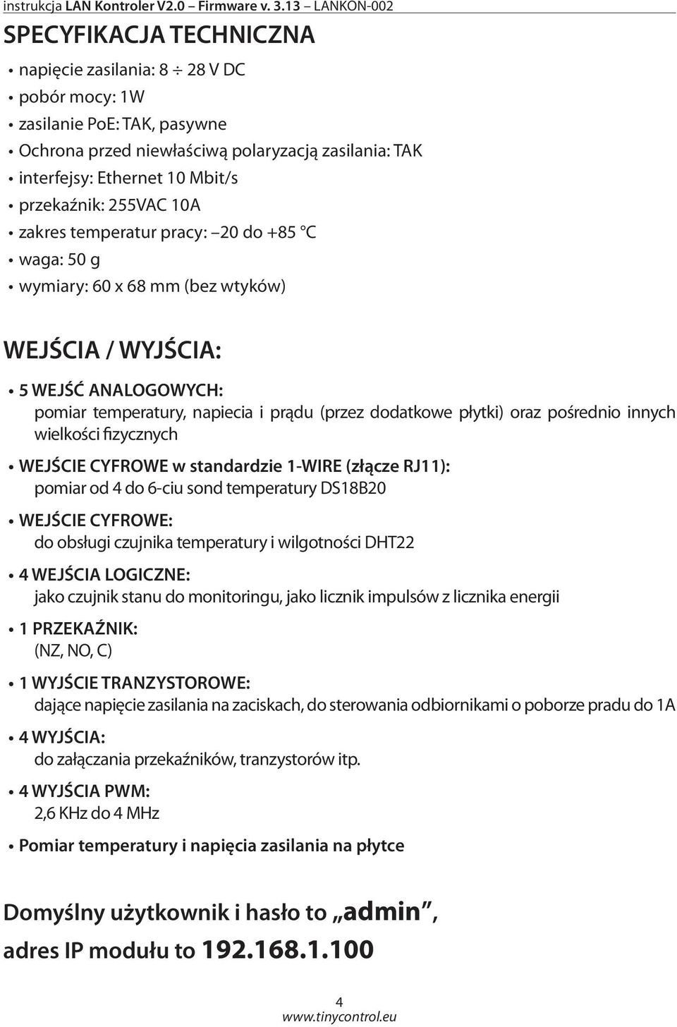 pośrednio innych wielkości fizycznych WEJŚCIE CYFROWE w standardzie 1-WIRE (złącze RJ11): pomiar od 4 do 6-ciu sond temperatury DS18B20 WEJŚCIE CYFROWE: do obsługi czujnika temperatury i wilgotności