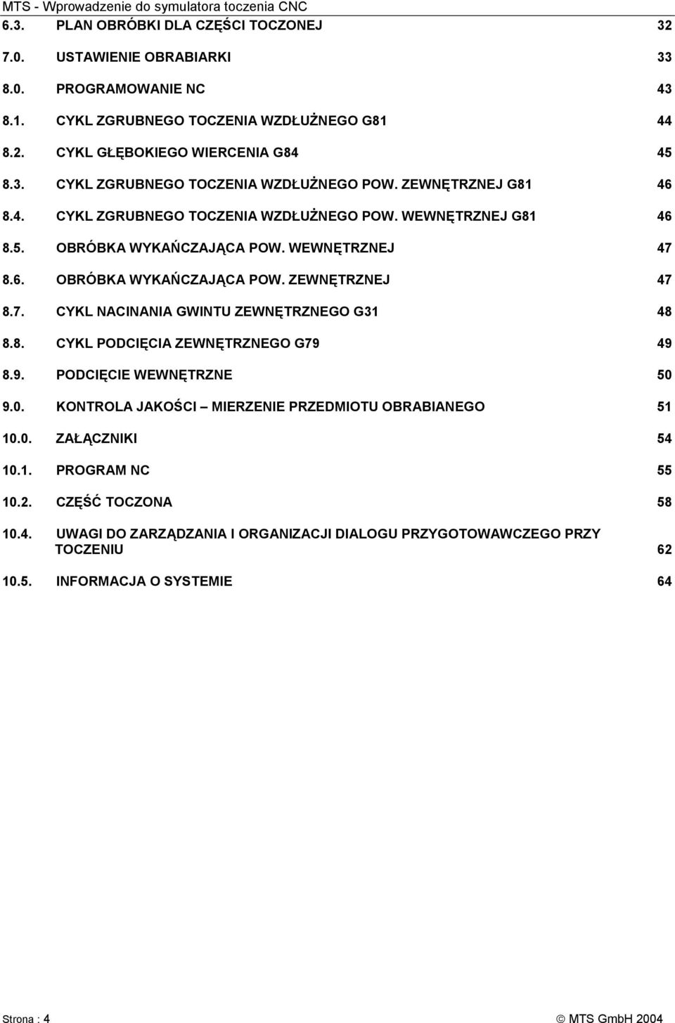 8. CYKL PODCIĘCIA ZEWNĘTRZNEGO G79 49 8.9. PODCIĘCIE WEWNĘTRZNE 50 9.0. KONTROLA JAKOŚCI MIERZENIE PRZEDMIOTU OBRABIANEGO 51 10.0. ZAŁĄCZNIKI 54 10.1. PROGRAM NC 55 10.2. CZĘŚĆ TOCZONA 58 10.4. UWAGI DO ZARZĄDZANIA I ORGANIZACJI DIALOGU PRZYGOTOWAWCZEGO PRZY TOCZENIU 62 10.