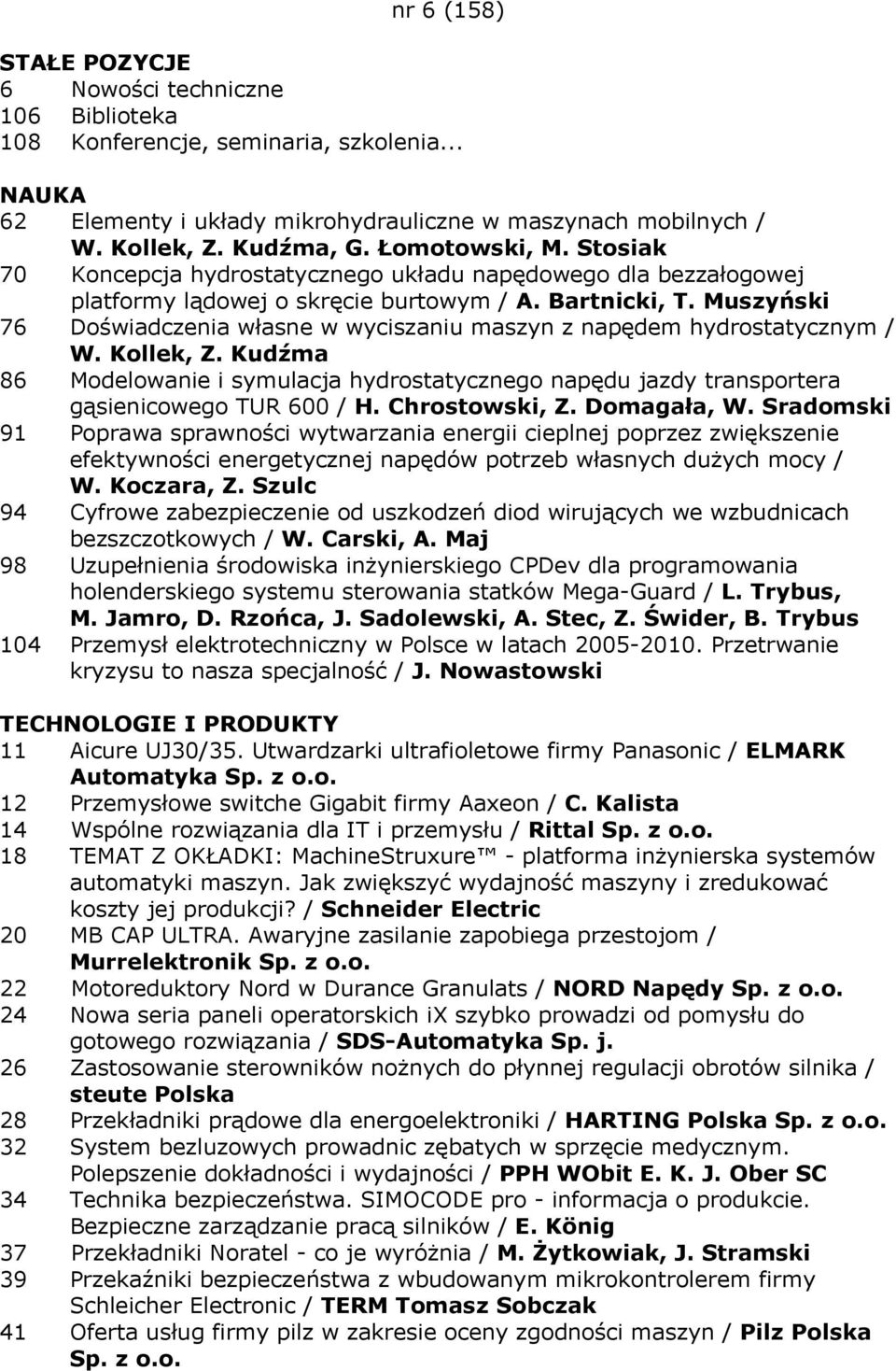 Muszyński 76 Doświadczenia własne w wyciszaniu maszyn z napędem hydrostatycznym / W. Kollek, Z. Kudźma 86 Modelowanie i symulacja hydrostatycznego napędu jazdy transportera gąsienicowego TUR 600 / H.