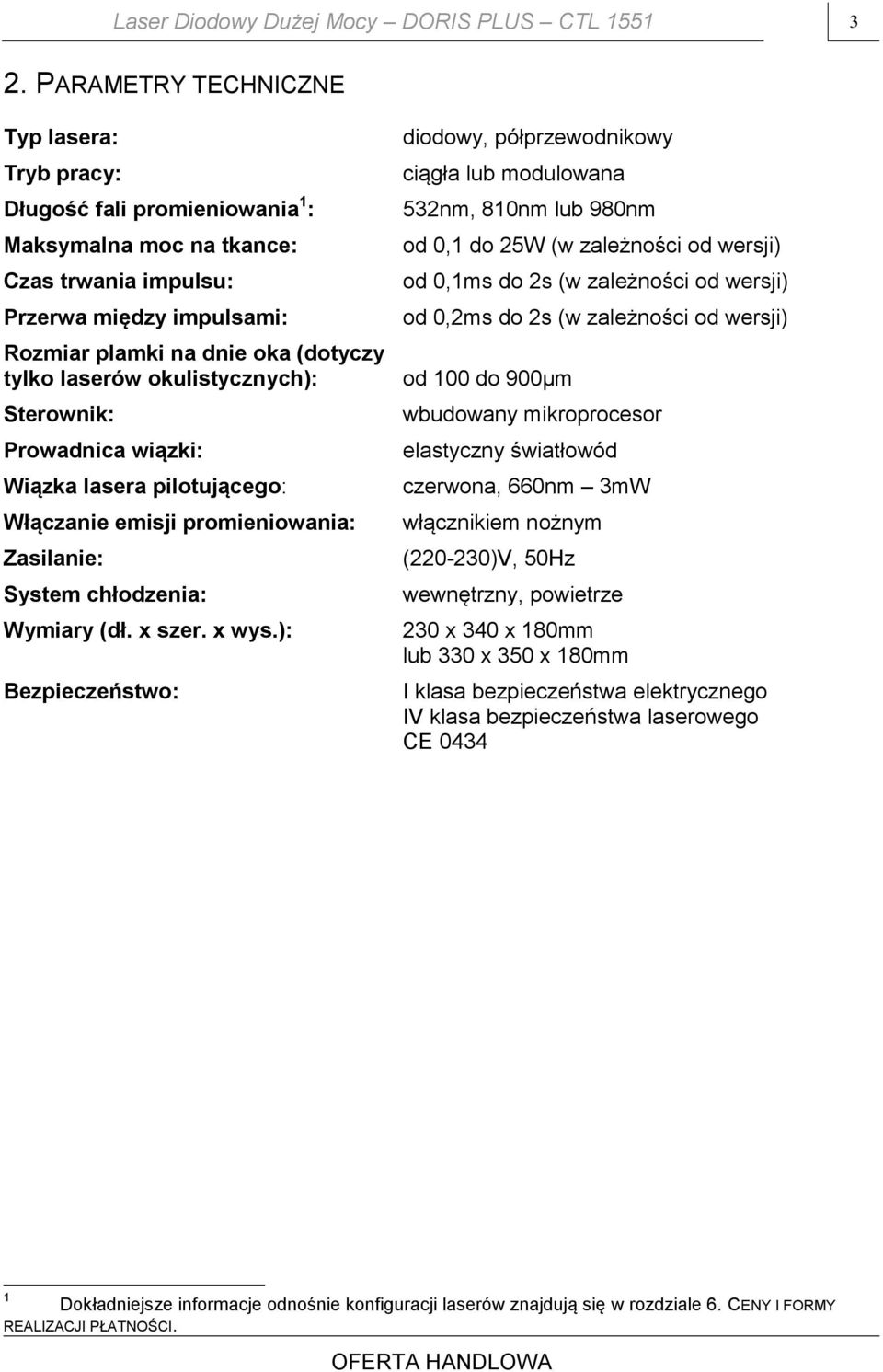 532nm, 810nm lub 980nm Rozmiar plamki na dnie oka (dotyczy tylko laserów okulistycznych): od 100 do 900µm Sterownik: Prowadnica wiązki: Wiązka lasera pilotującego: Włączanie emisji promieniowania: