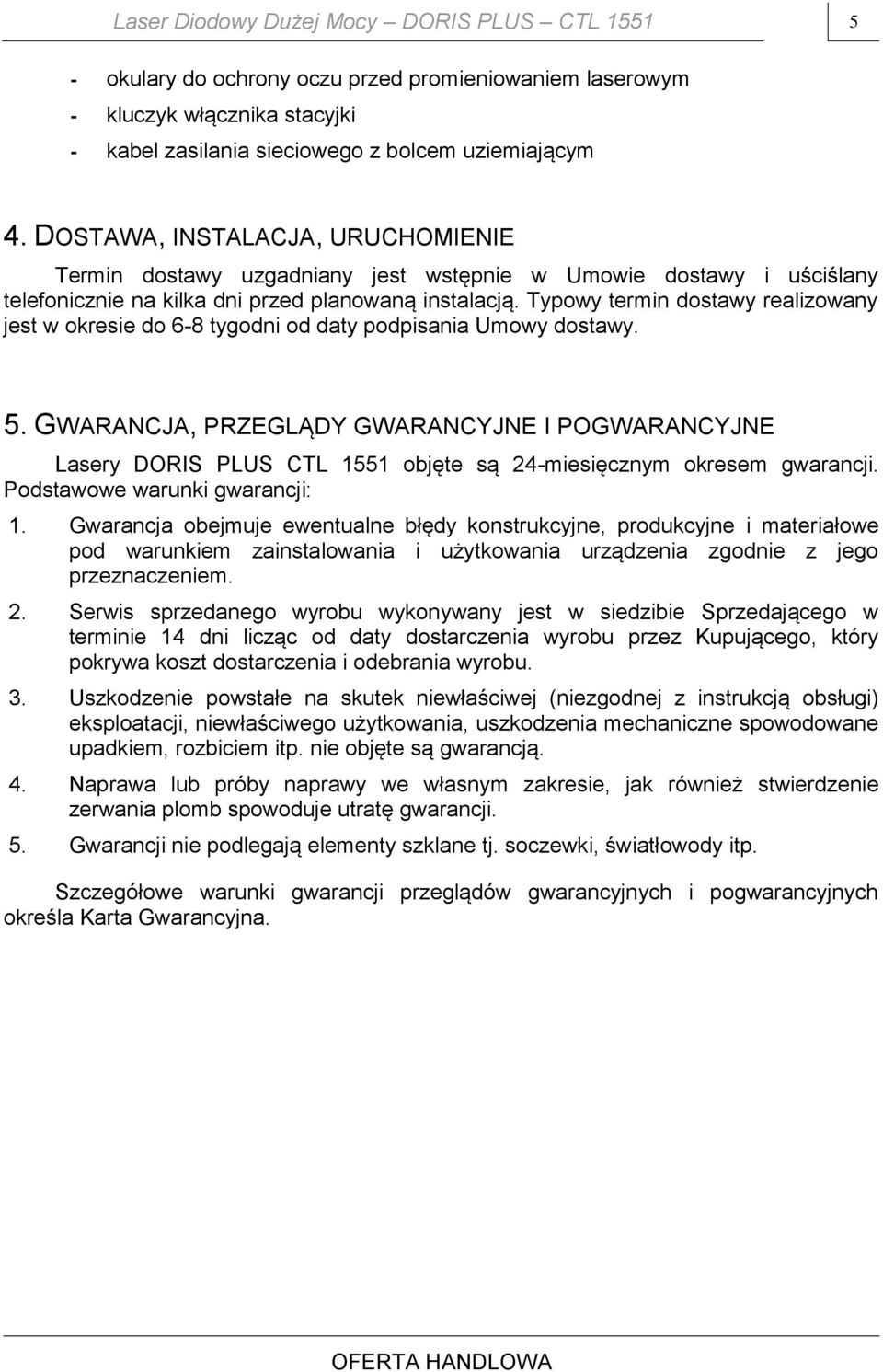 Typowy termin dostawy realizowany jest w okresie do 6-8 tygodni od daty podpisania Umowy dostawy. 5.