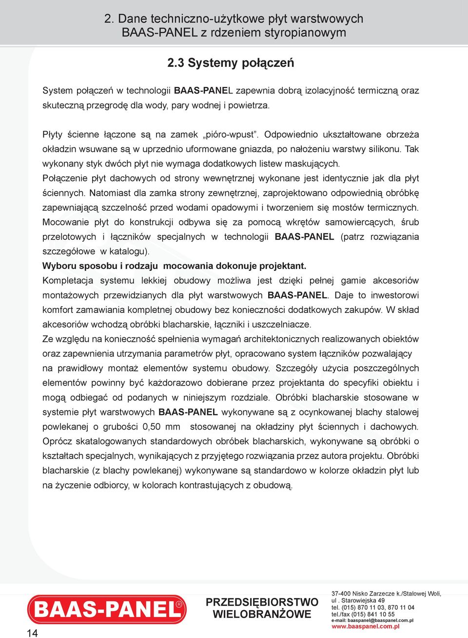 Płyty ścienne łączone są na zamek pióro-wpust. Odpowiednio ukształtowane obrzeża okładzin wsuwane są w uprzednio uformowane gniazda, po nałożeniu warstwy silikonu.