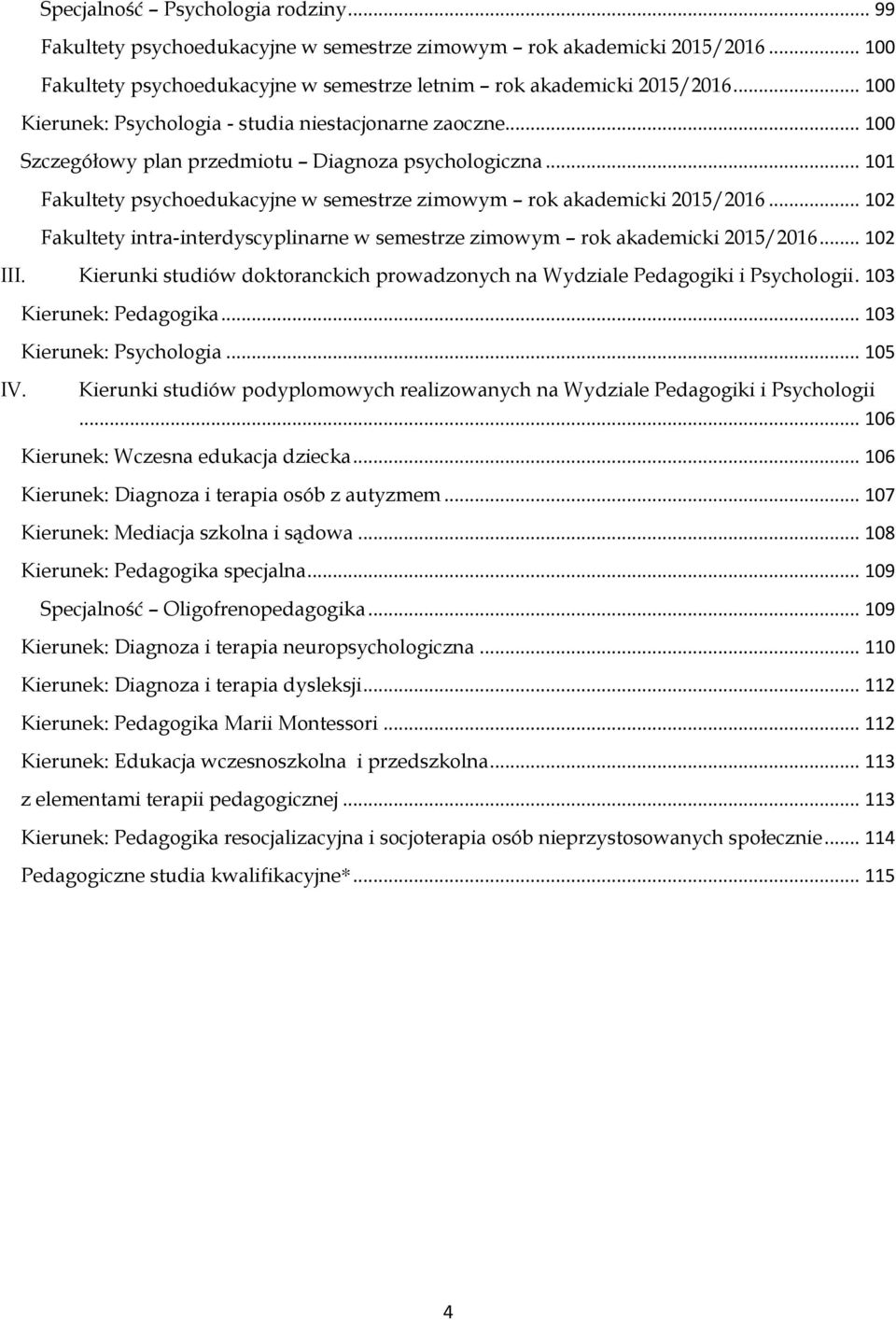 .. 102 Fakultety intra-interdyscyplinarne w semestrze zimowym rok akademicki 2015/2016... 102 III. Kierunki studiów doktoranckich prowadzonych na Wydziale Pedagogiki i Psychologii. 103 IV.