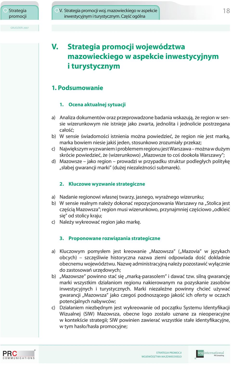 świadomości istnienia można powiedzieć, że region nie jest marką, marka bowiem niesie jakiś jeden, stosunkowo zrozumiały przekaz; c) Największym wyzwaniem i problemem regionu jest Warszawa można w