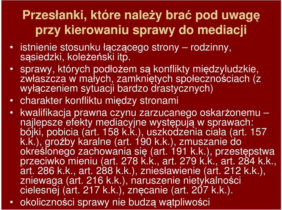 prawna czynu zarzucanego oskarżonemu najlepsze efekty mediacyjne występują w sprawach: bójki, pobicia (art. 158 k.k.), uszkodzenia ciała (art. 157 k.k.), groźby karalne (art. 190 k.k.), zmuszanie do określonego zachowania się (art.