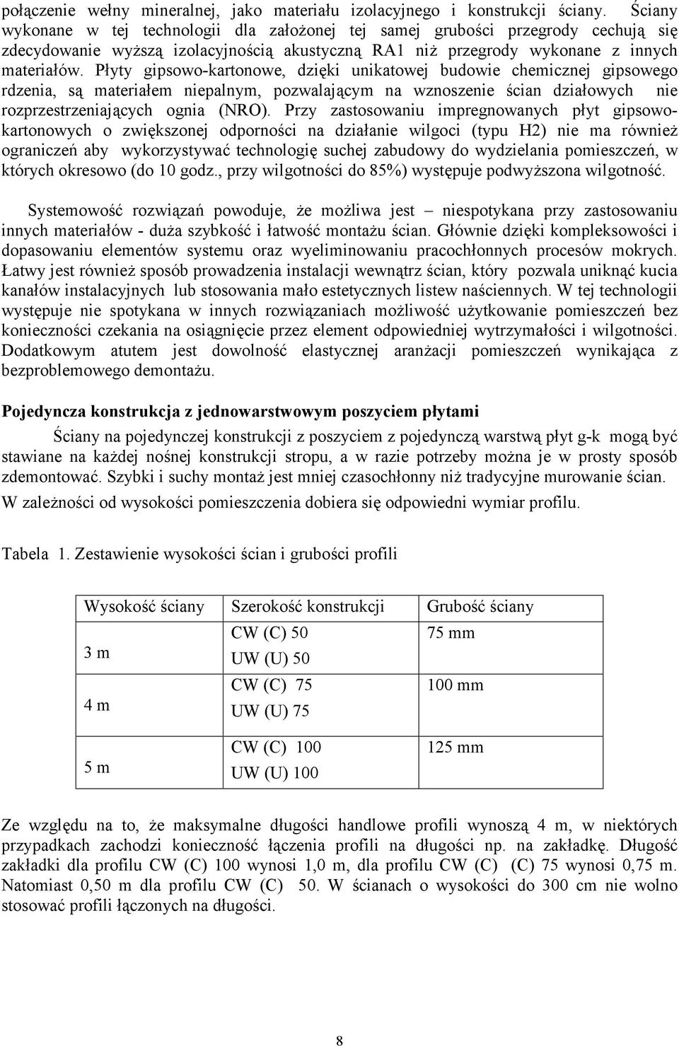 Płyty gipsowo-kartonowe, dzięki unikatowej budowie chemicznej gipsowego rdzenia, są materiałem niepalnym, pozwalającym na wznoszenie ścian działowych nie rozprzestrzeniających ognia (NRO).