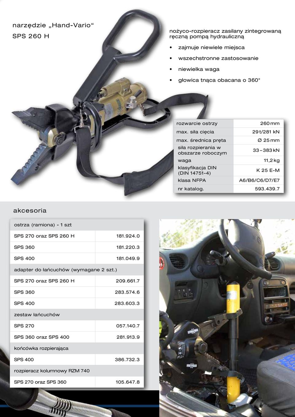 średnica pręta siła rozpierania w obszarze roboczym klasyfikacja DIN (DIN 14751-4) klasa NFPA 260 mm 29 t/281 kn Ø 25 mm 33 383 kn 11,2 kg K 25 E-M A6/B6/C6/D7/E7 nr katalog. 593.439.