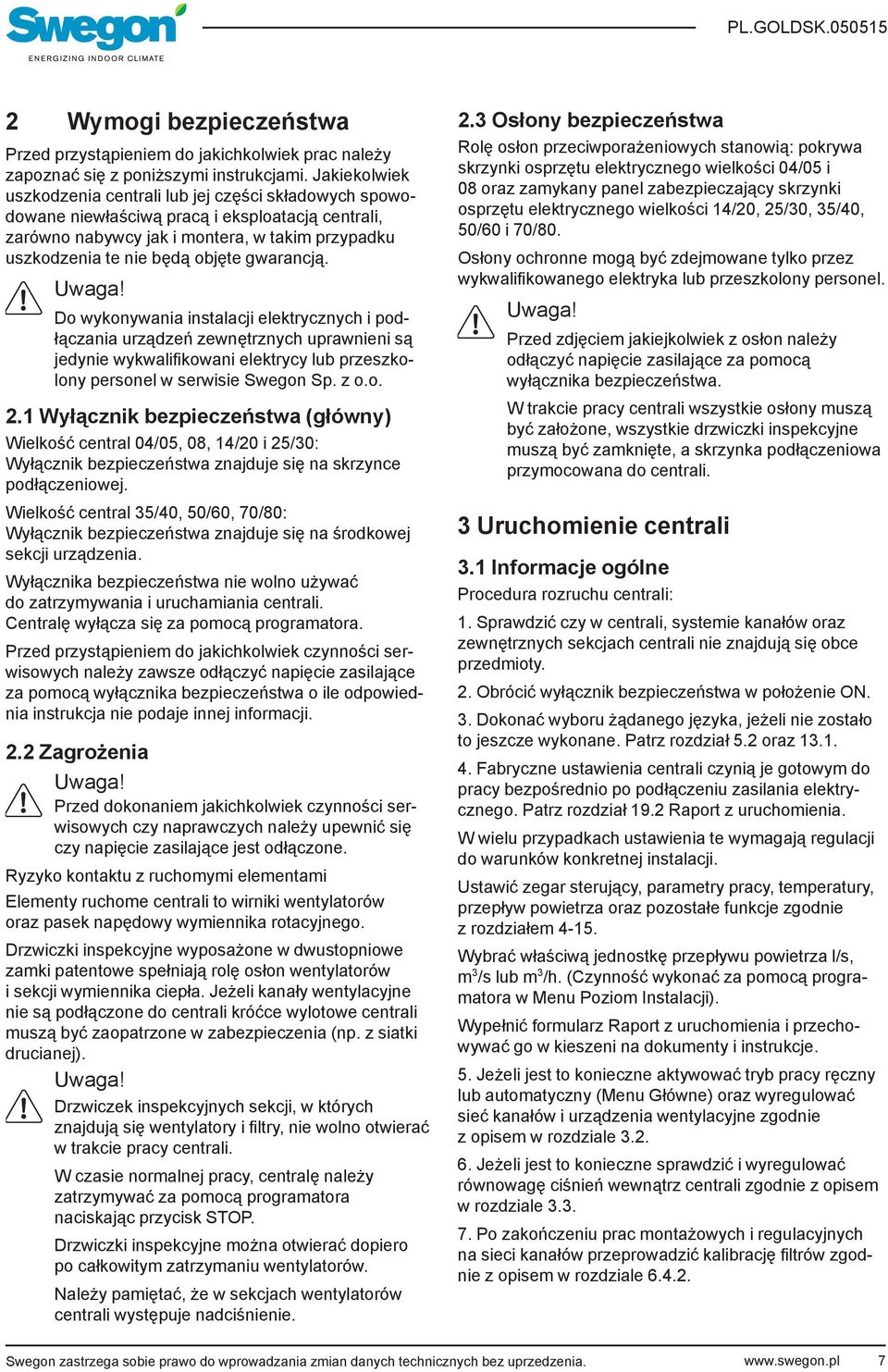 gwarancją. Uwaga! Do wykonywania instalacji elektrycznych i podłączania urządzeń zewnętrznych uprawnieni są jedynie wykwalifikowani elektrycy lub przeszkolony personel w serwisie Swegon Sp. z o.o. 2.