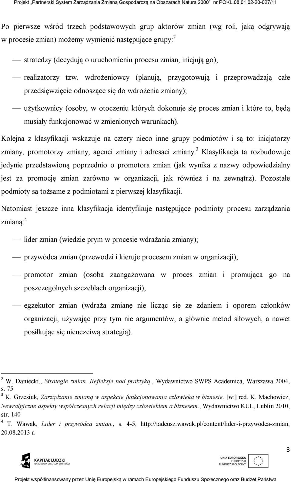 wdrożeniowcy (planują, przygotowują i przeprowadzają całe przedsięwzięcie odnoszące się do wdrożenia zmiany); użytkownicy (osoby, w otoczeniu których dokonuje się proces zmian i które to, będą
