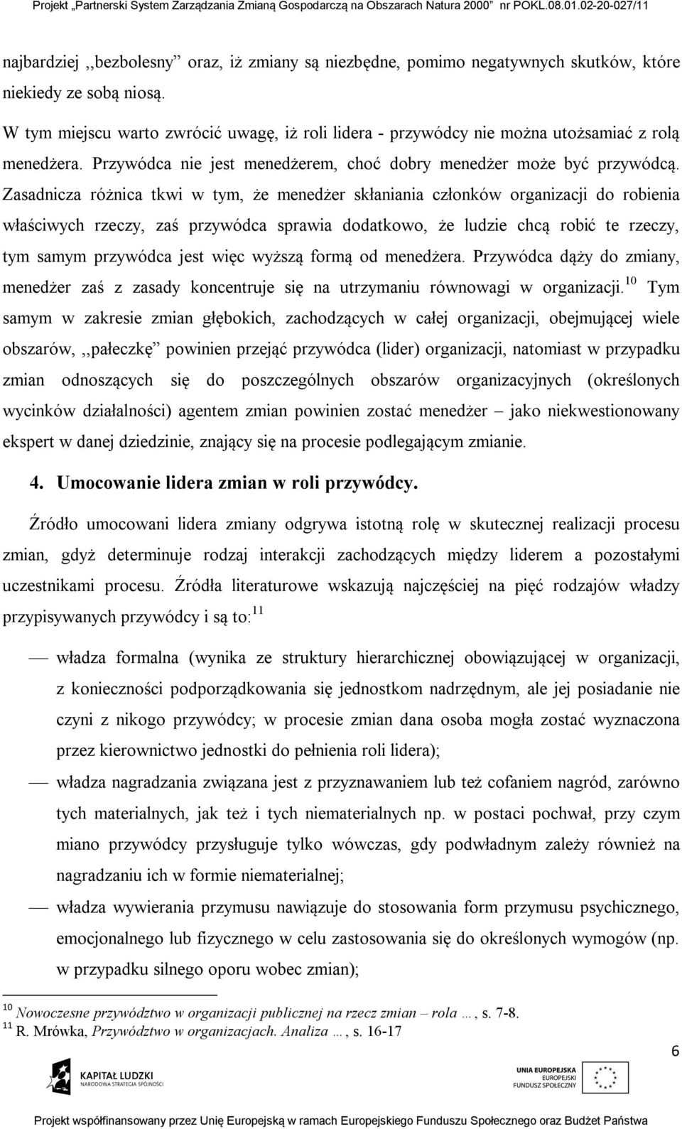 Zasadnicza różnica tkwi w tym, że menedżer skłaniania członków organizacji do robienia właściwych rzeczy, zaś przywódca sprawia dodatkowo, że ludzie chcą robić te rzeczy, tym samym przywódca jest