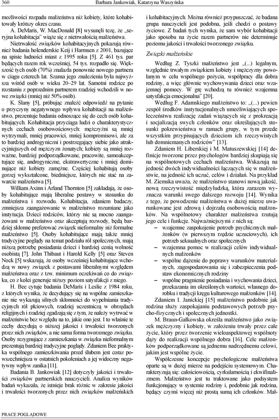 Nietrwałość związków kohabitacyjnych pokazują również badania holenderskie Keij i Harmsen z 2001, bazujące na spisie ludności miast z 1995 roku [5]. Z 461 tys.