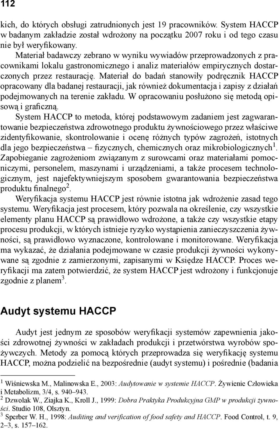 Materiał do badań stanowiły podręcznik HACCP opracowany dla badanej restauracji, jak również dokumentacja i zapisy z działań podejmowanych na terenie zakładu.